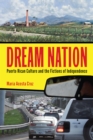 Dream Nation : Puerto Rican Culture and the Fictions of Independence - Book