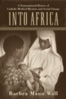 Into Africa : A Transnational History of Catholic Medical Missions and Social Change - eBook