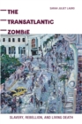The Transatlantic Zombie : Slavery, Rebellion, and Living Death - eBook