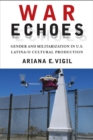 War Echoes : Gender and Militarization in U.S. Latina/o Cultural Production - Book