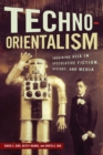 Techno-Orientalism : Imagining Asia in Speculative Fiction, History, and Media - Book