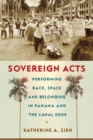 Sovereign Acts : Performing Race, Space, and Belonging in Panama and the Canal Zone - eBook
