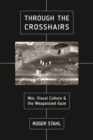Through the Crosshairs : War, Visual Culture, and the Weaponized Gaze - Book