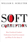 Soft Corruption : How Unethical Conduct Undermines Good Government and What To Do About It - Book
