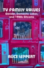 TV Family Values : Gender, Domestic Labor, and 1980s Sitcoms - Book