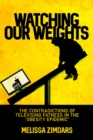 Watching Our Weights : The Contradictions of Televising Fatness in the “Obesity Epidemic” - Book