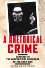 A Rhetorical Crime : Genocide in the Geopolitical Discourse of the Cold War - eBook