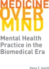 Medicine over Mind : Mental Health Practice in the Biomedical Era - Book