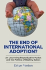The End of International Adoption? : An Unraveling Reproductive Market and the Politics of Healthy Babies - Book