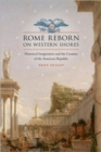 Rome Reborn on Western Shores : Historical Imagination and the Creation of the American Republic - Book