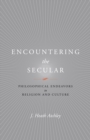 Encountering the Secular : Philosophical Endeavors in Religion and Culture - eBook