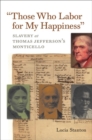 "Those Who Labor for My Happiness" : Slavery at Thomas Jefferson's Monticello - eBook