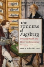 The Fuggers of Augsburg : Pursuing Wealth and Honor in Renaissance Germany - Book