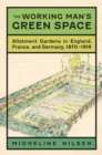 The Working Man's Green Space : Allotment Gardens in England, France, and Germany, 1870-1919 - Book