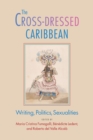The Cross-Dressed Caribbean : Writing, Politics, Sexualities  - Book