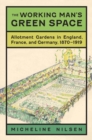 The Working Man's Green Space : Allotment Gardens in England, France, and Germany, 1870-1919 - eBook