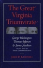 The Great Virginia Triumvirate : George Washington, Thomas Jefferson, and James Madison in the Eyes of Their Contemporaries  - Book