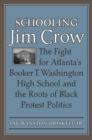 Schooling Jim Crow : The Fight for Atlanta's Booker T. Washington High School and the Roots of Black Protest Politics - Book