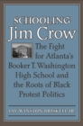 Schooling Jim Crow : The Fight for Atlanta's Booker T. Washington High School and the Roots of Black Protest Politics - eBook