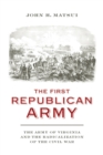 The First Republican Army : The Army of Virginia and the Radicalization of the Civil War - Book