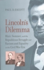 Lincoln's Dilemma : Blair, Sumner, and the Republican Struggle over Racism and Equality in the Civil War Era - Book