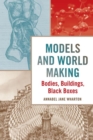 Models and World Making : Bodies, Buildings, Black Boxes - Book