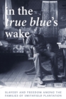In the True Blue’s Wake : Slavery and Freedom among the Families of Smithfield Plantation - Book