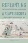 Replanting a Slave Society : The Sugar and Cotton Revolutions in the Lower Mississippi Valley - Book