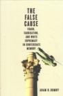 The False Cause : Fraud, Fabrication, and White Supremacy in Confederate Memory - Book