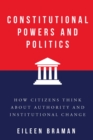 Constitutional Powers and Politics : How Citizens Think about Authority and Institutional Change - eBook
