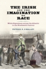 The Irish and the Imagination of Race : White Supremacy across the Atlantic in the Nineteenth Century - Book