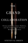 The Grand Collaboration : Thomas Jefferson, James Madison, and the Invention of American Religious Freedom - Book