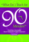 What Do I Teach For 90 Minutes? : Creating a Successful Block-Scheduled English Classroom - Book