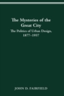 THE MYSTERIES OF THE GREAT CITY : THE POLITICS OF URBAN DESIGN, 1877-1937 - eBook