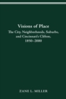 VISIONS OF PLACE : CITY, NEIGHBORHOODS, SUBURBS, AND CINCINNATI'S CLIFTON, 1850-2000 - eBook