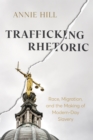 Trafficking Rhetoric : Race, Migration, and the Making of Modern-Day Slavery - eBook