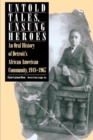Untold Tales, Unsung Heroes : Oral History of Detroit's African-American Community, 1918-67 - Book