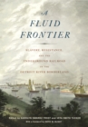 A Fluid Frontier : Slavery, Resistance, and the Underground Railroad in the Detroit River Borderland - eBook