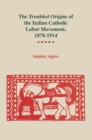 The Troubled Origins of the Italian Catholic Labor Movement, 1878-1914 - eBook