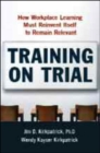 Training on Trial : How Workplace Learning Must Reinvent Itself to Remain Relevant - Book