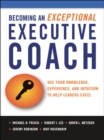 Becoming an Exceptional Executive Coach : Use Your Knowledge, Experience, and Intuition to Help Leaders Excel - eBook