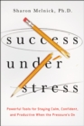Success Under Stress : Powerful Tools for Staying Calm, Confident, and Productive When the Pressure's On - eBook