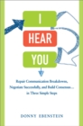 I Hear You : Repair Communication Breakdowns, Negotiate Successfully, and Build Consensus . . . in Three Simple Steps - eBook