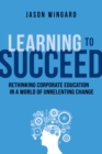 Learning to Succeed : Rethinking Corporate Education in a World of Unrelenting Change - eBook