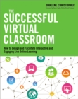 The Successful Virtual Classroom : How to Design and Facilitate Interactive and Engaging Live Online Learning - eBook
