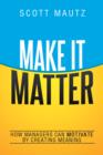 Make It Matter : How Managers Can Motivate by Creating Meaning - eBook