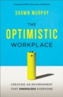 The Optimistic Workplace : Creating an Environment That Energizes Everyone - eBook