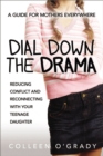 Dial Down the Drama : Reducing Conflict and Reconnecting with Your Teenage Daughter A Guide for Mothers Everywhere - eBook