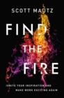Find the Fire : Ignite Your Inspiration--and Make Work Exciting Again - eBook