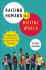 Raising Humans in a Digital World : Helping Kids Build a Healthy Relationship with Technology - eBook